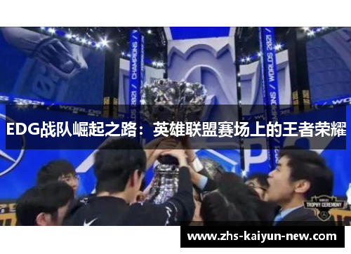 EDG战队崛起之路:英雄联盟赛场上的王者荣耀 EDG战队崛起之路:英雄联盟赛场上的王者荣耀