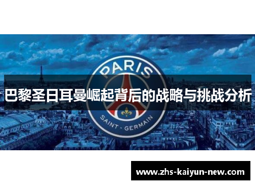 巴黎圣日耳曼崛起背后的战略与挑战分析 巴黎圣日耳曼崛起背后的战略与挑战分析