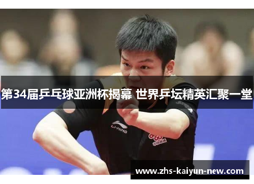 第34届乒乓球亚洲杯揭幕 世界乒坛精英汇聚一堂 第34届乒乓球亚洲杯揭幕 世界乒坛精英汇聚一堂