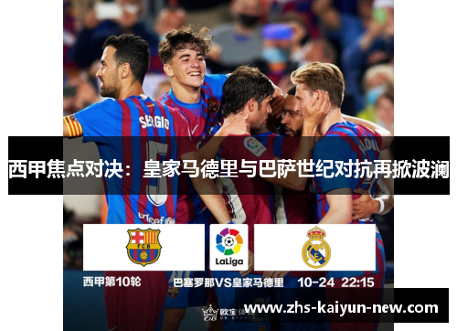 西甲焦点对决:皇家马德里与巴萨世纪对抗再掀波澜 西甲焦点对决:皇家马德里与巴萨世纪对抗再掀波澜