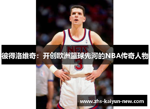 彼得洛维奇:开创欧洲篮球先河的NBA传奇人物 彼得洛维奇:开创欧洲篮球先河的NBA传奇人物
