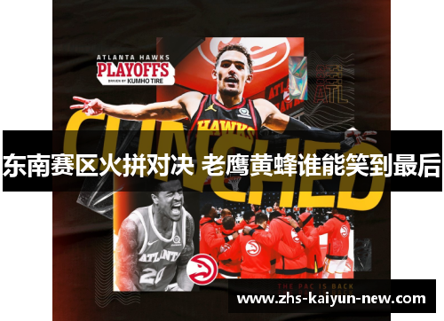 东南赛区火拼对决 老鹰黄蜂谁能笑到最后 东南赛区火拼对决 老鹰黄蜂谁能笑到最后