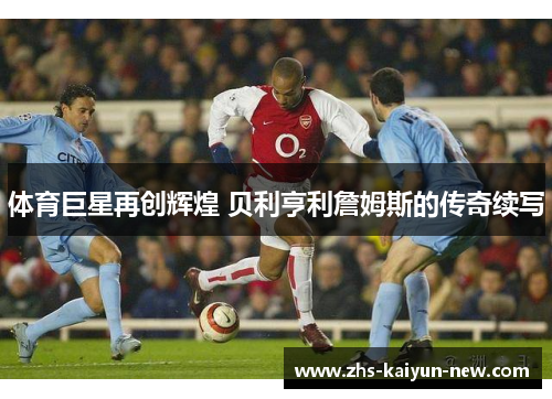 体育巨星再创辉煌 贝利亨利詹姆斯的传奇续写
