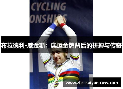 布拉德利·威金斯:奥运金牌背后的拼搏与传奇 布拉德利·威金斯:奥运金牌背后的拼搏与传奇