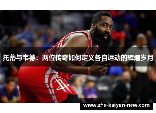 托蒂与韦德:两位传奇如何定义各自运动的辉煌岁月 托蒂与韦德:两位传奇如何定义各自运动的辉煌岁月